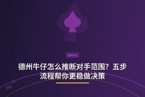 对手范围推断五步流程 - 德州牛仔怎么推断对手范围？五步流程帮你更稳做决策