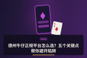 德州牛仔正规平台 - 德州牛仔正规平台怎么选？五个关键点帮你避开陷阱