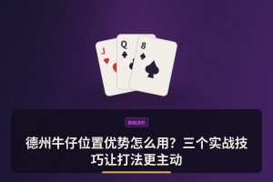 德州牛仔位置优势怎么用？三个实战技巧让打法更主动