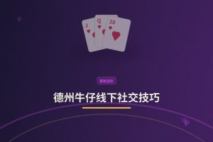 德州牛仔线下社交技巧 - 德州牛仔线下社交技巧：三个让牌局更融洽的实用方法