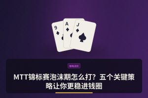 MTT锦标赛泡沫期怎么打？五个关键策略让你更稳进钱圈